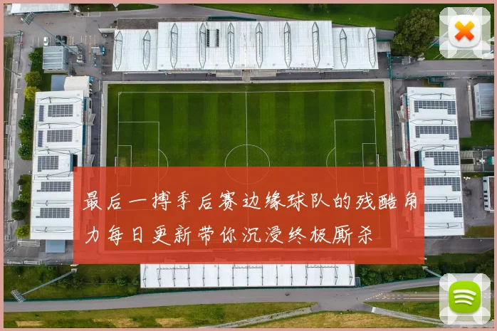 最后一搏季后赛边缘球队的残酷角力每日更新带你沉浸终极厮杀