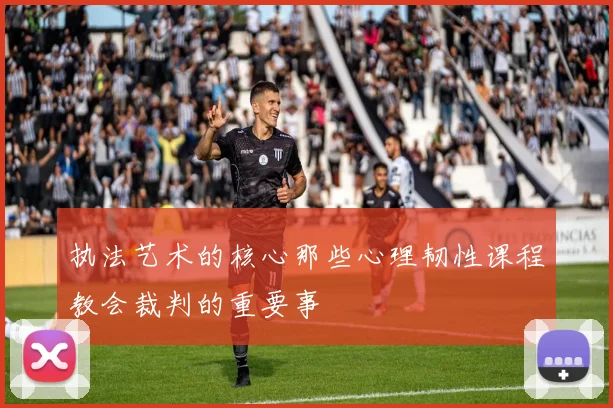 执法艺术的核心那些心理韧性课程教会裁判的重要事